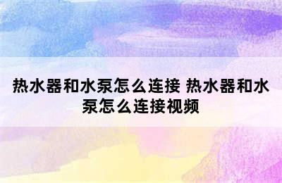 热水器和水泵怎么连接 热水器和水泵怎么连接视频